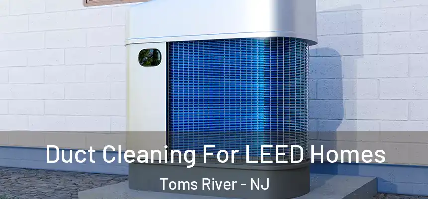  Duct Cleaning For LEED Homes Toms River - NJ