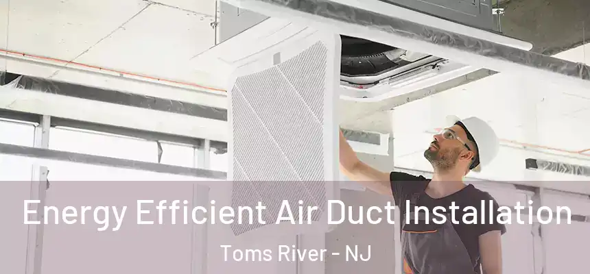  Energy Efficient Air Duct Installation Toms River - NJ
